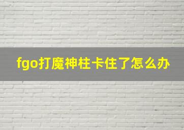 fgo打魔神柱卡住了怎么办