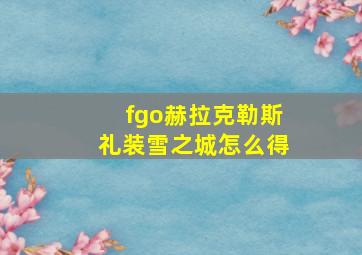 fgo赫拉克勒斯礼装雪之城怎么得