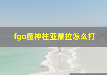 fgo魔神柱亚蒙拉怎么打