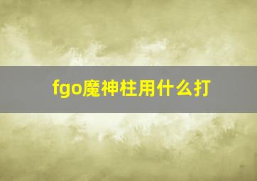 fgo魔神柱用什么打