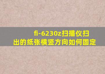 fi-6230z扫描仪扫出的纸张横竖方向如何固定