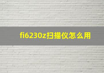 fi6230z扫描仪怎么用