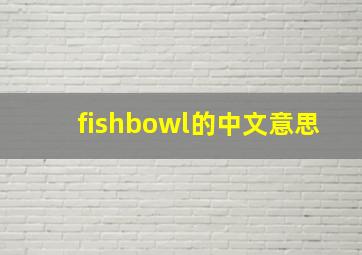 fishbowl的中文意思