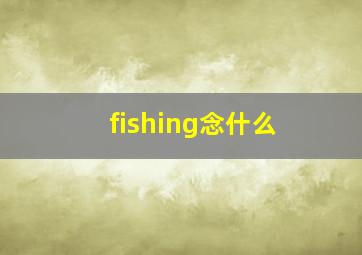 fishing念什么