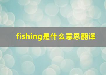 fishing是什么意思翻译