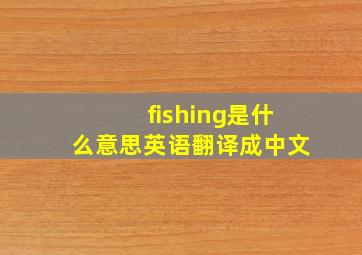 fishing是什么意思英语翻译成中文