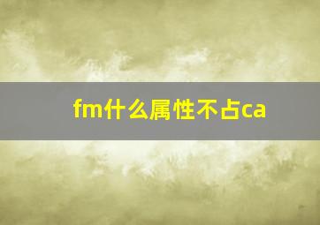 fm什么属性不占ca