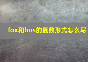 fox和bus的复数形式怎么写