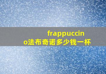 frappuccino法布奇诺多少钱一杯