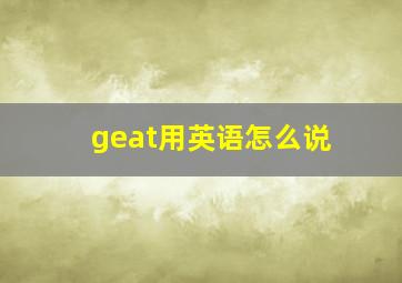 geat用英语怎么说