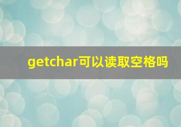 getchar可以读取空格吗