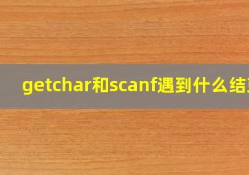 getchar和scanf遇到什么结束