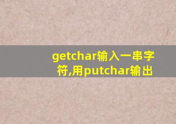 getchar输入一串字符,用putchar输出