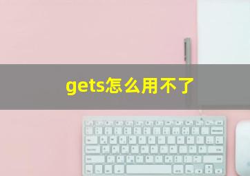 gets怎么用不了