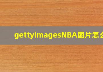 gettyimagesNBA图片怎么弄