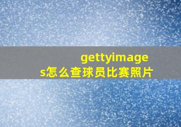 gettyimages怎么查球员比赛照片