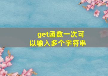 get函数一次可以输入多个字符串