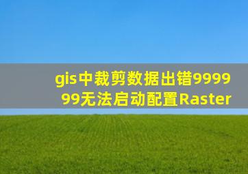 gis中裁剪数据出错999999无法启动配置Raster