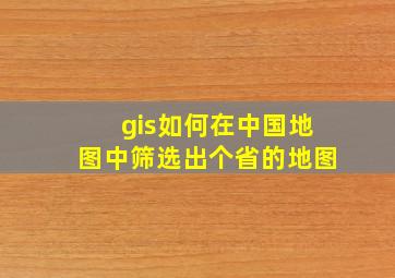 gis如何在中国地图中筛选出个省的地图