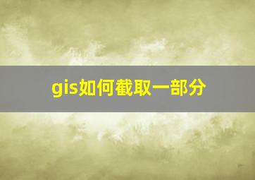 gis如何截取一部分