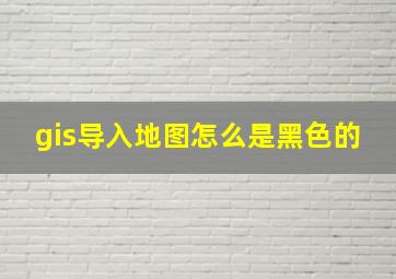 gis导入地图怎么是黑色的