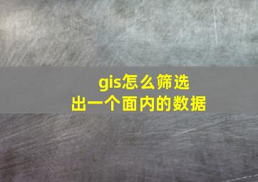 gis怎么筛选出一个面内的数据