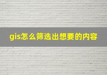 gis怎么筛选出想要的内容