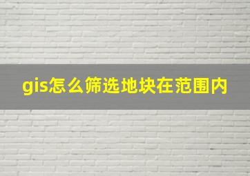 gis怎么筛选地块在范围内