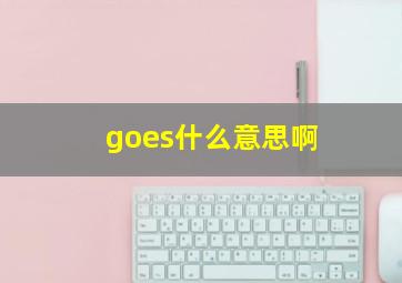 goes什么意思啊