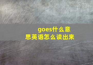 goes什么意思英语怎么读出来