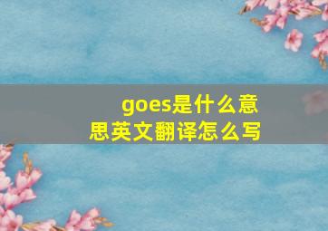 goes是什么意思英文翻译怎么写