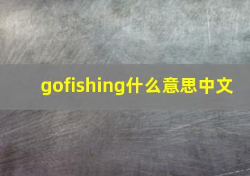 gofishing什么意思中文