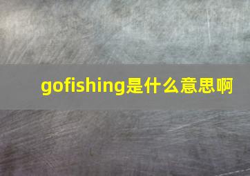 gofishing是什么意思啊