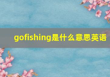 gofishing是什么意思英语