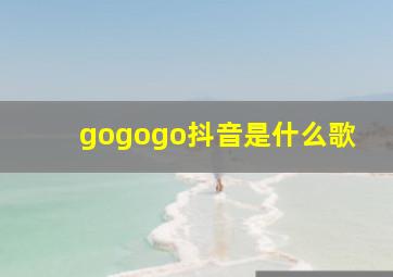 gogogo抖音是什么歌