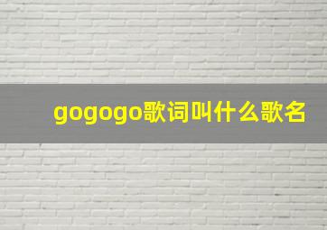 gogogo歌词叫什么歌名