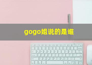 gogo姐说的是谁