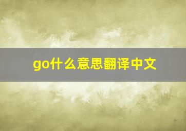 go什么意思翻译中文