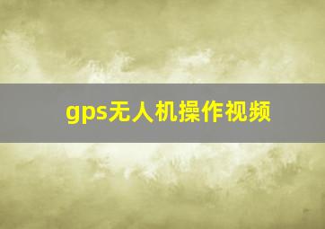 gps无人机操作视频