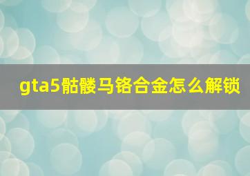 gta5骷髅马铬合金怎么解锁