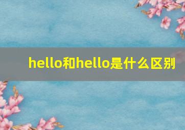 hello和hello是什么区别