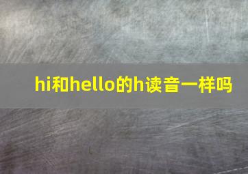 hi和hello的h读音一样吗