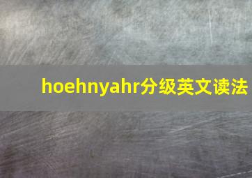 hoehnyahr分级英文读法