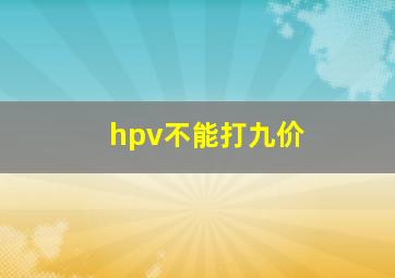 hpv不能打九价