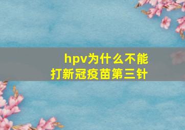 hpv为什么不能打新冠疫苗第三针