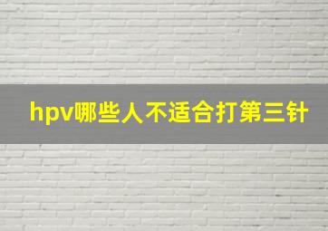 hpv哪些人不适合打第三针