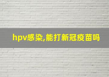 hpv感染,能打新冠疫苗吗