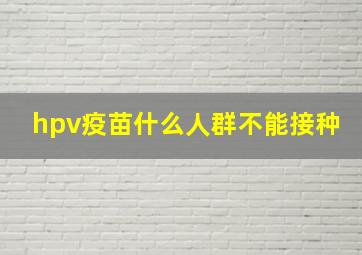 hpv疫苗什么人群不能接种