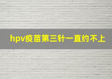 hpv疫苗第三针一直约不上