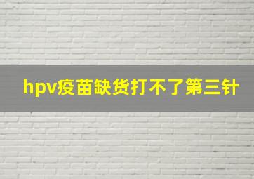 hpv疫苗缺货打不了第三针